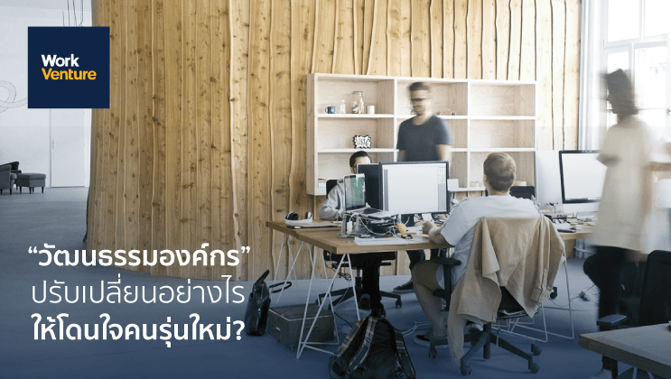 “วัฒนธรรมองค์กร” ปรับเปลี่ยนอย่างไร ให้โดนใจคนรุ่นใหม่?