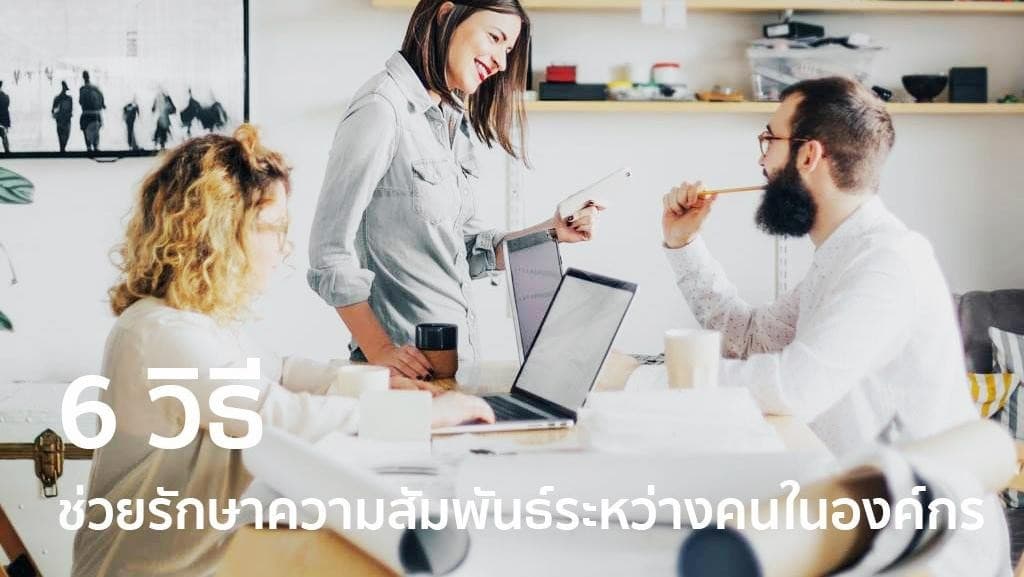 6 วิธี ช่วยรักษาความสัมพันธ์ระหว่างคนในองค์กร