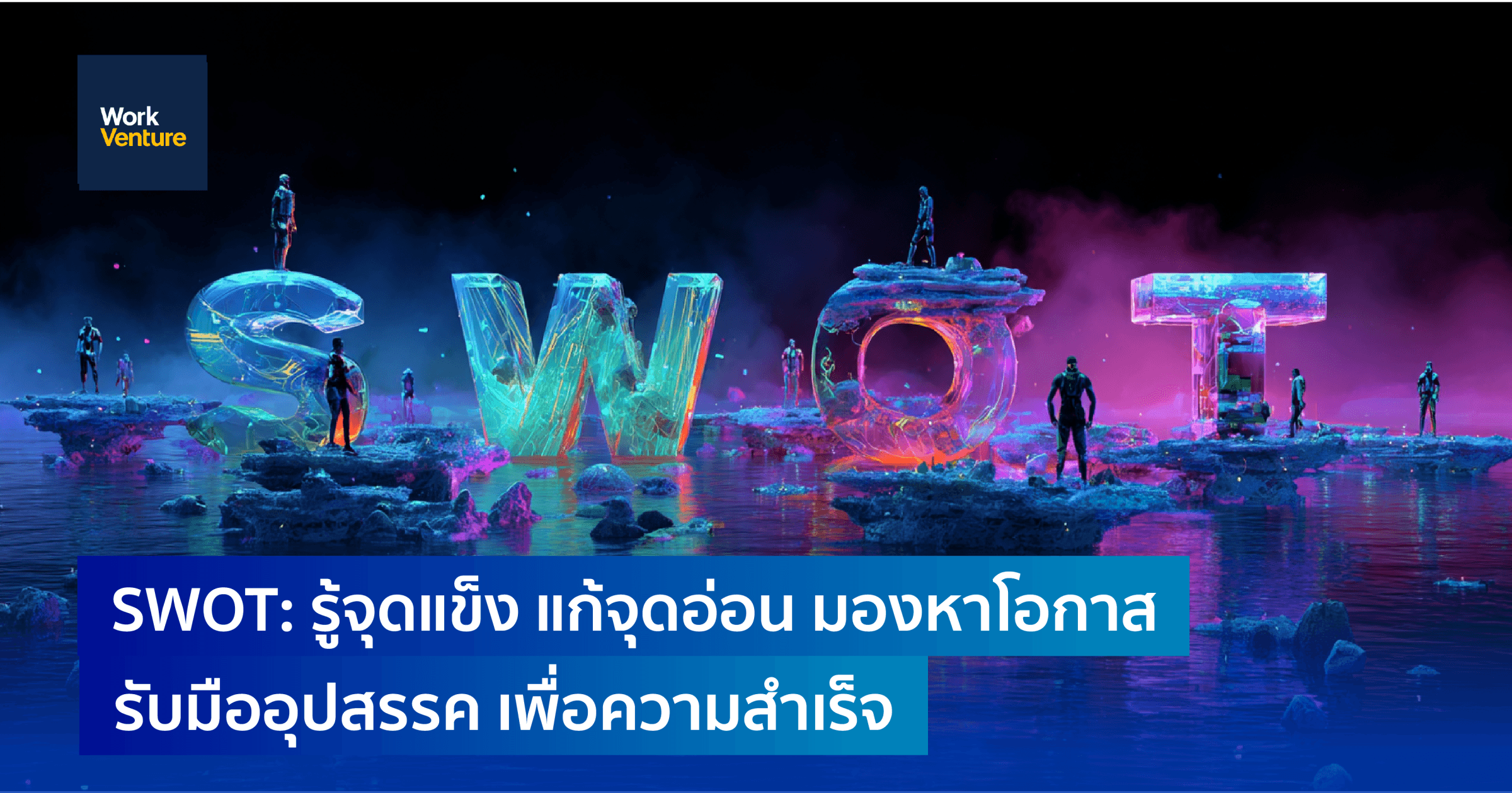 SWOT: รู้จุดแข็ง แก้จุดอ่อน มองหาโอกาส รับมืออุปสรรค เพื่อความสำเร็จ