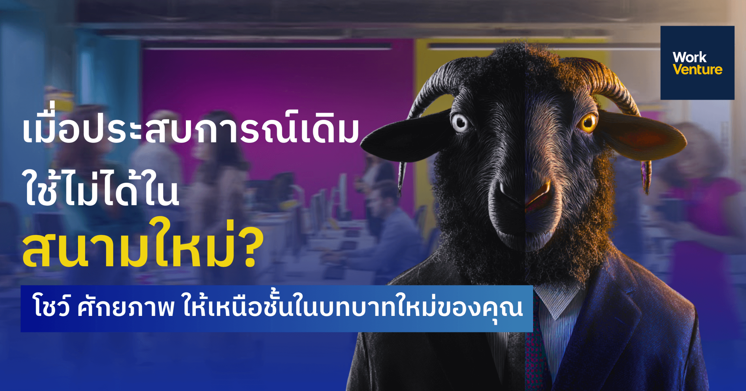 "เมื่อประสบการณ์เดิมใช้ไม่ได้ในสนามใหม่?” วิธีโชว์ ศักยภาพ ให้เหนือชั้นในบทบาทใหม่ของคุณ